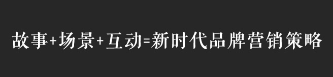 故事+場(chǎng)景+互動(dòng)，互聯(lián)網(wǎng)時(shí)代品牌營(yíng)銷(xiāo)策略思考